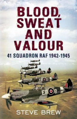Steve Brew - Blood, Sweat and Valour: 41 Squadron RAF, August 1942-May 1945: a Biographical History - 9781781551936 - V9781781551936