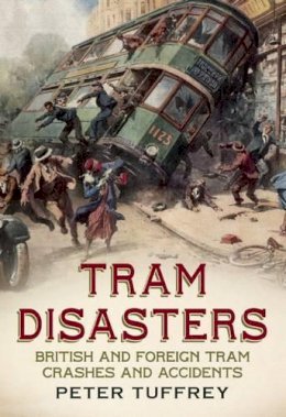 Peter Tuffrey - Tram Disasters: British and Foreign Tram Crashes and Accidents - 9781781552100 - V9781781552100