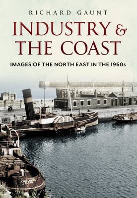 Richard Gaunt - Industry and the Coast: Images of the North East in the 1960s - 9781781552568 - V9781781552568