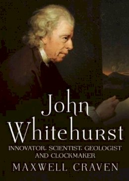Maxwell Craven - John Whitehurst FRS: Innovator, Scientist, Geologist and Clockmaker - 9781781552650 - V9781781552650