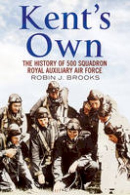 Robin J. Brooks - Kent´s Own: The Story of No. 500 (County of Kent) Squadron Royal Auxiliary Air Force - 9781781553220 - V9781781553220