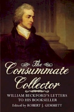 Robert J. Gemmett - The Consummate Collector: William Beckford´s Letters to His Bookseller - 9781781553268 - V9781781553268