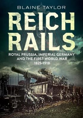 Blaine Taylor - Reich Rails: Royal Prussia, Imperial Germany and the First World War 1825-1918 - 9781781554241 - V9781781554241