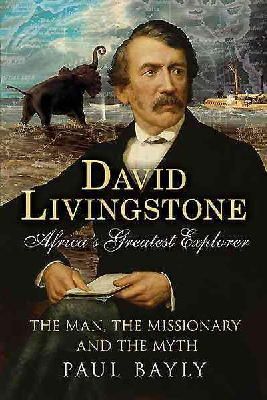 Paul Bayly - David Livingstone, Africa´s Greatest Explorer: The Man, the Missionary and the Myth - 9781781554326 - V9781781554326