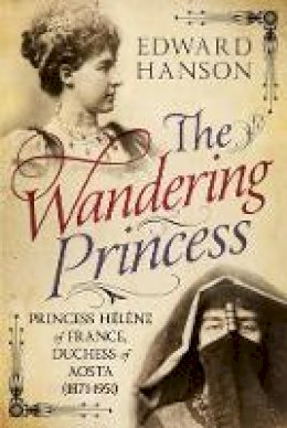 Edward W. Hanson - Wandering Princess: Princess Helene of France, Duchess of Aosta 1871-1951 - 9781781555927 - V9781781555927