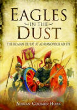 Adrian Coombs-Hoar - Eagles in the Dust: The Roman Defeat at Adrianopolis AD 378 - 9781781590881 - V9781781590881