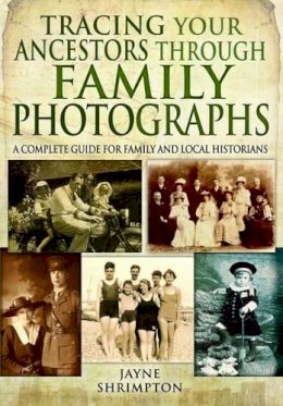 Jayne Shrimpton - Tracing Your Ancestors Through Family Photographs: A Complete Guide for Family and Local Historians - 9781781592809 - V9781781592809