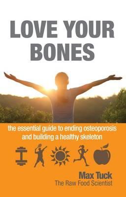 Max Tuck - Love Your Bones: The Essential Guide to Ending Osteoporosis and Building a Healthy Skeleton - 9781781610718 - V9781781610718