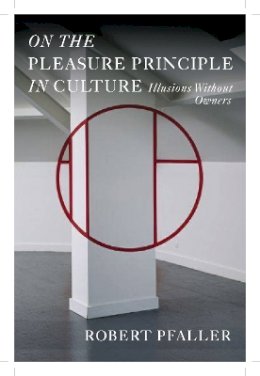 Robert Pfaller - On The Pleasure Principle In Culture: Illusions Without Owners - 9781781681749 - V9781781681749