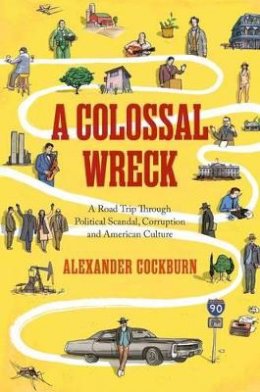 Alexander Cockburn - A Colossal Wreck: A Road Trip Through Political Scandal, Corruption, and American Culture - 9781781682951 - V9781781682951