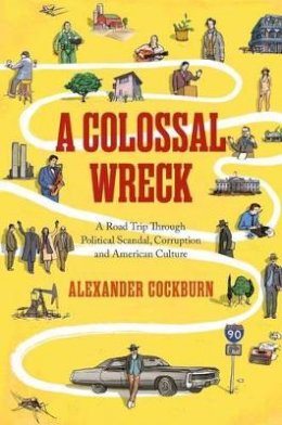 Alexander Cockburn - A Colossal Wreck: A Road Trip Through Political Scandal, Corruption, and American Culture - 9781781682951 - V9781781682951 Alexander Cockburn - A Colossal Wreck: A Road Trip Through Political Scandal, Corruption, and American Culture - 9781781682951 - V9781781682951