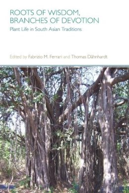 Dr. Fabrizio M. Ferrari (Ed.) - Roots of Wisdom, Branches of Devotion: Plant Life in South Asian Traditions - 9781781791202 - V9781781791202