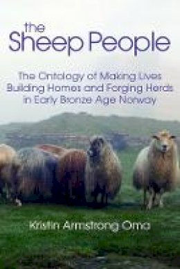 Kristin Armstrong Oma - The The Sheep People: The Ontology of Making Lives, Building Homes and Forging Herds in Early Bronze Age Norway - 9781781792513 - V9781781792513