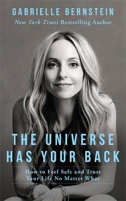 Gabrielle Bernstein - The Universe Has Your Back: How to Feel Safe and Trust Your Life No Matter What - 9781781804254 - V9781781804254