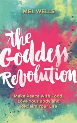 Mel Wells - The Goddess Revolution: Make Peace with Food, Love Your Body and Reclaim Your Life - 9781781807125 - V9781781807125