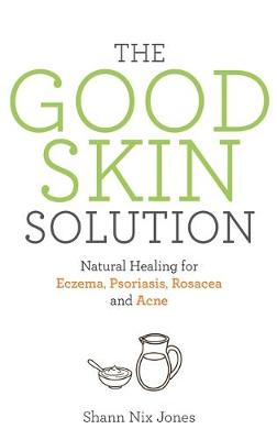 Shann Nix Jones - The Good Skin Solution: Natural Healing for Eczema, Psoriasis, Rosacea and Acne - 9781781808023 - V9781781808023
