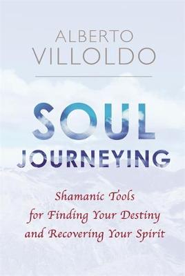 Alberto Villoldo - Soul Journeying: Shamanic Tools for Finding Your Destiny and Recovering Your Spirit - 9781781809235 - V9781781809235