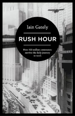 Iain Gately - Rush Hour: How 500 Million Commuters Survive the Daily Journey to Work - 9781781854068 - 9781781854068