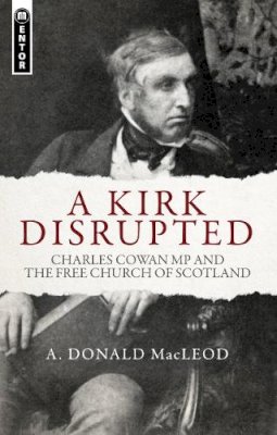 A. Donald Macleod - A Kirk Disrupted: Charles Cowan MP and The Free Church of Scotland - 9781781912690 - V9781781912690