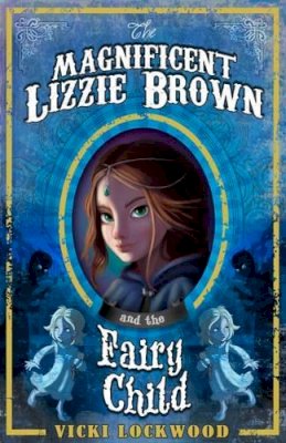 Vicki Lockwood - The Magnificent Lizzie Brown and the Fairy Child - 9781782020677 - V9781782020677