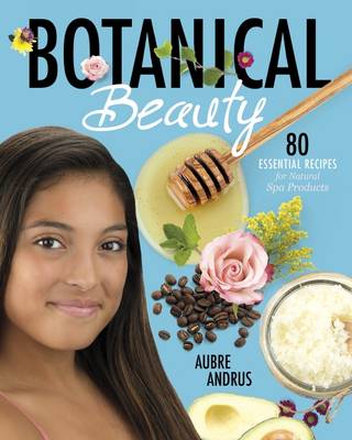 Aubre Andrus - Botanical Beauty: 80 Essential Recipes for Natural Spa Products - 9781782026075 - 9781782026075