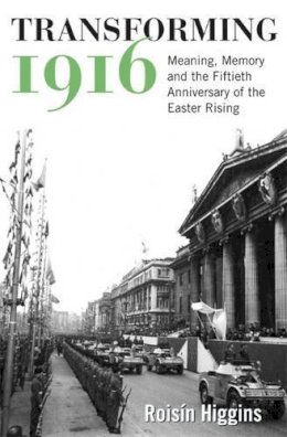 Roisin Higgins - Transforming 1916: Meaning, Memory and the Fiftieth Anniversary of the Easter Rising - 9781782050575 - 9781782050575
