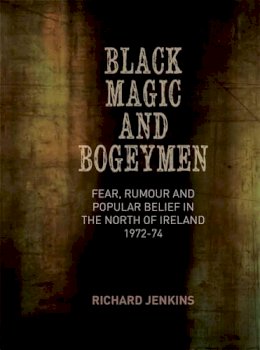 Richard Jenkins - Black Magic and Bogeymen: Fear, Rumour and Popular Belief in the North of Ireland 1972-74 - 9781782050964 - V9781782050964