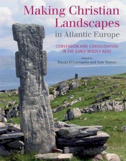 Tomas O Carragain - Making Christian Landscapes in Atlantic Europe: Conversion and Consolidation in the Early Middle Ages - 9781782052005 - V9781782052005