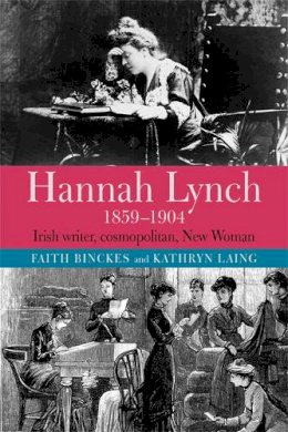 Faith Binckes - Hannah Lynch 1859-1904: Irish writer, cosmopolitan, New Woman - 9781782053330 - 9781782053330