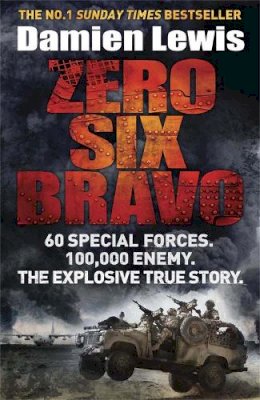 Damien Lewis - Zero Six Bravo: 60 Special Forces. 100,000 Enemy. The Explosive True Story - 9781782060833 - V9781782060833