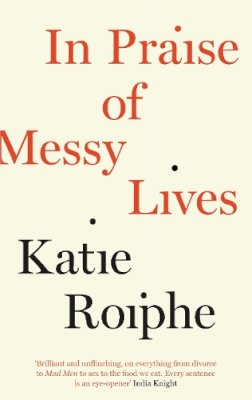 Katie Roiphe - In Praise of Messy Lives - 9781782112082 - V9781782112082