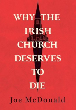 Joe Mcdonald - Why the Irish Church Deserves to Die - 9781782183396 - 9781782183396