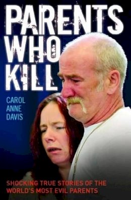 Carol Anne Davies - Parents Who Kill: Shocking True Stories of the World's Most Evil Parents. - 9781782197287 - V9781782197287