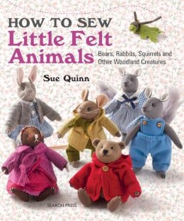 Sue Quinn - How to Sew Little Felt Animals: Bears, Rabbits, Squirrels and Other Woodland Creatures - 9781782210702 - V9781782210702