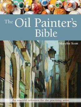 Marylin Scott - The Oil Painter´s Bible: An Essential Reference for the Practising Artist - 9781782213925 - V9781782213925