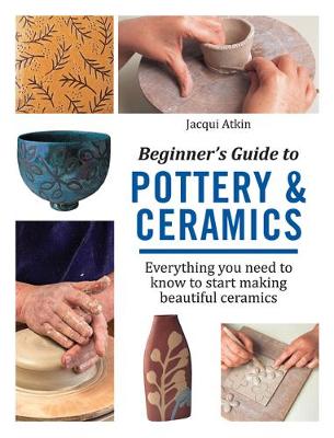 Jacqui Atkin - Beginner´s Guide to Pottery & Ceramics: Everything You Need to Know to Start Making Beautiful Ceramics - 9781782215592 - V9781782215592