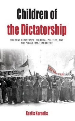 Kostis Kornetis - Children of the Dictatorship: Student Resistance, Cultural Politics and the ´Long 1960s´ in Greece - 9781782380009 - V9781782380009
