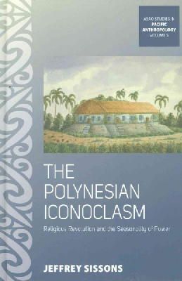 Jeffrey Sissons - The Polynesian Iconoclasm: Religious Revolution and the Seasonality of Power (Asao Studies in Pacific Anthropology) - 9781782384137 - V9781782384137