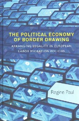 Regine Paul - The Political Economy of Border Drawing: Arranging Legality in European Labor Migration Policies - 9781782385417 - V9781782385417