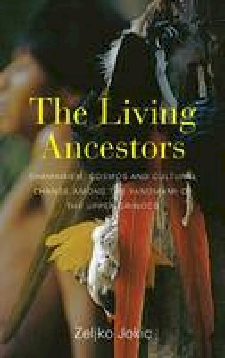 Zeljko Jokic - The Living Ancestors: Shamanism, Cosmos and Cultural Change Among the Yanomami of the Upper Orinoco - 9781782388173 - V9781782388173