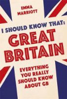 Emma Marriott - I Should Know That: Great Britain: Everything You Really Should Know About GB - 9781782434313 - V9781782434313