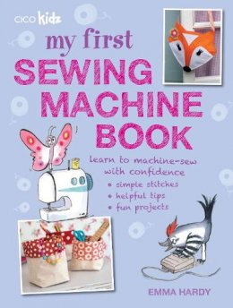 Emma Hardy - My First Sewing Machine Book: 35 Fun and Easy Projects for Children Aged 7 Years + - 9781782491019 - V9781782491019