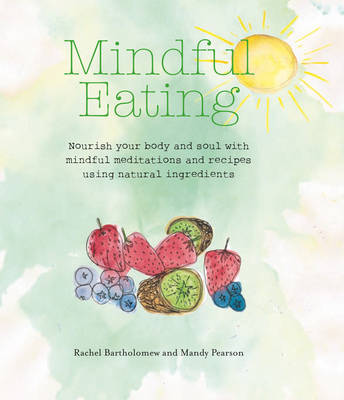 Bartholomew, Rachel, Pearson, Mandy - Mindful Eating: Nourish your body and soul with mindful meditations and recipes using natural ingredients - 9781782494522 - V9781782494522
