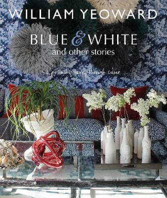 William Yeoward - William Yeoward: Blue and White and Other Stories: A personal journey through colour - 9781782494744 - V9781782494744