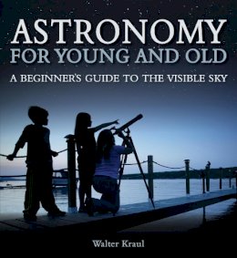Walter Kraul - Astronomy for Young and Old: A Beginner´s Guide to the Visible Sky - 9781782500469 - V9781782500469