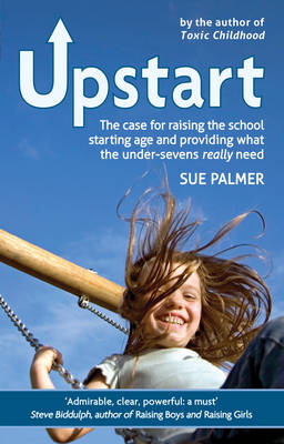 Sue Palmer - Upstart: The Case for Raising the School Starting Age and Providing What the Under-sevens Really Need - 9781782502685 - V9781782502685