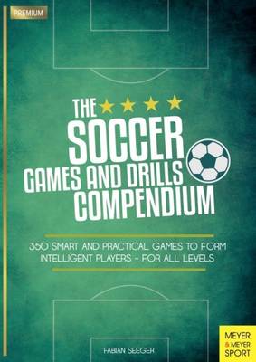 Fabian Seeger - The Soccer Games and Drills Compendium: 350 Smart and Practical Games to Form Intelligent Players - for All Levels - 9781782551041 - V9781782551041