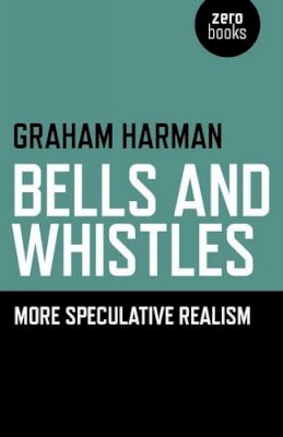 Graham Harman - Bells and Whistles – More Speculative Realism - 9781782790389 - V9781782790389