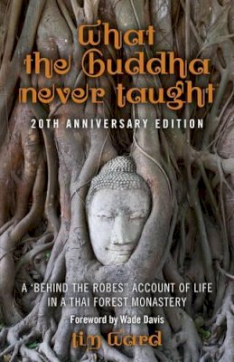 Tim Ward - What the Buddha Never Taught: A ´behind the Robes Account of Life in a Thai Forest Monastery - 9781782792031 - V9781782792031