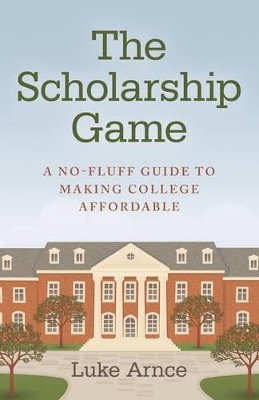 Luke Arnce - Scholarship Game, The – A no–fluff guide to making college affordable - 9781782794196 - V9781782794196